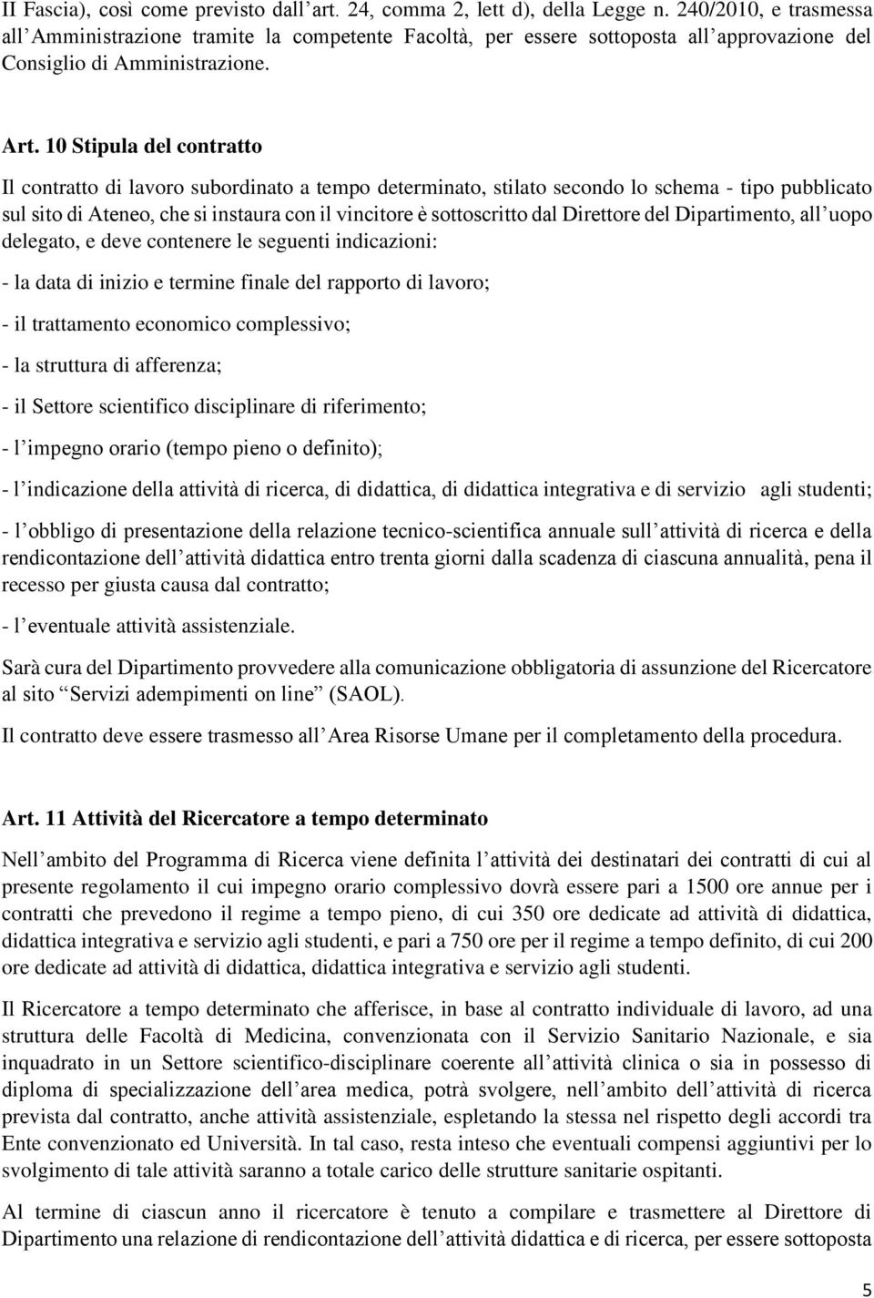 10 Stipula del contratto Il contratto di lavoro subordinato a tempo determinato, stilato secondo lo schema - tipo pubblicato sul sito di Ateneo, che si instaura con il vincitore è sottoscritto dal