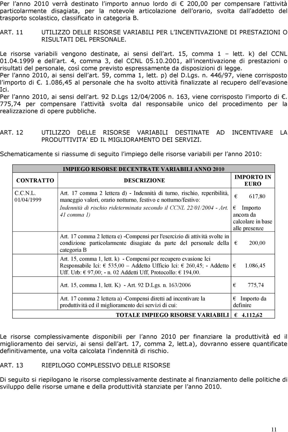 Le risorse variabili vengono destinate, ai sensi dell art. 15, comma 1 lett. k) del CCNL 01.04.1999 e dell art. 4, comma 3, del CCNL 05.10.