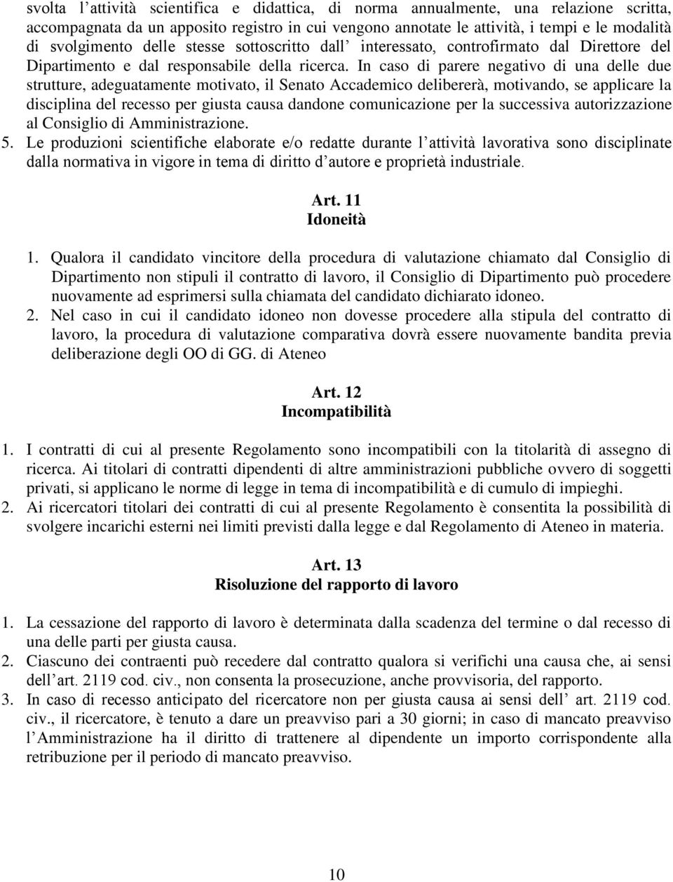 In caso di parere negativo di una delle due strutture, adeguatamente motivato, il Senato Accademico delibererà, motivando, se applicare la disciplina del recesso per giusta causa dandone