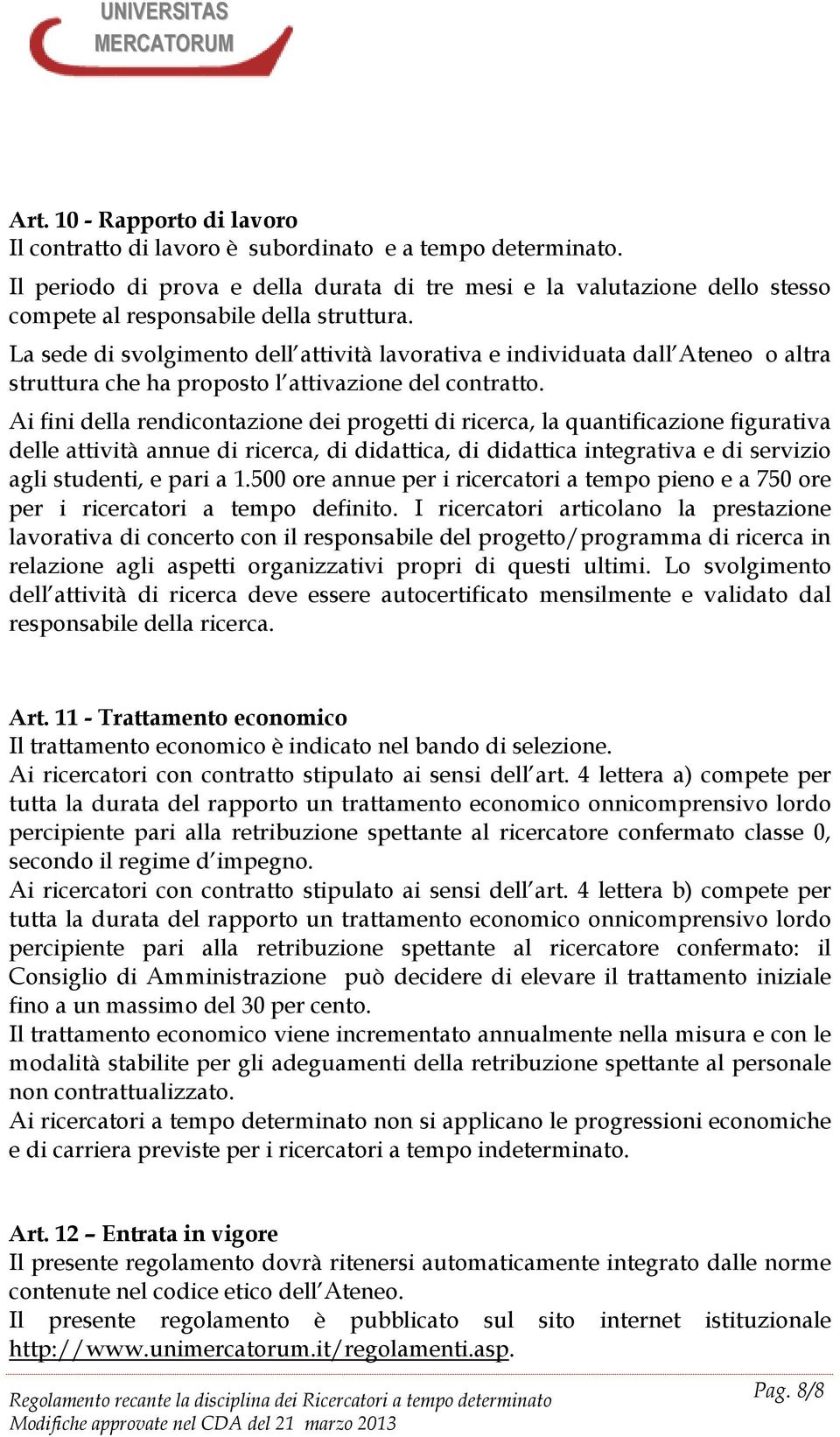 La sede di svolgimento dell attività lavorativa e individuata dall Ateneo o altra struttura che ha proposto l attivazione del contratto.