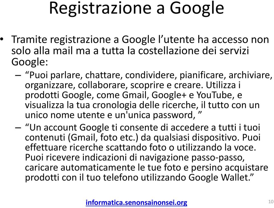 Utilizza i prodotti Google, come Gmail, Google+ e YouTube, e visualizza la tua cronologia delle ricerche, il tutto con un unico nome utente e un'unica password, Un account Google ti