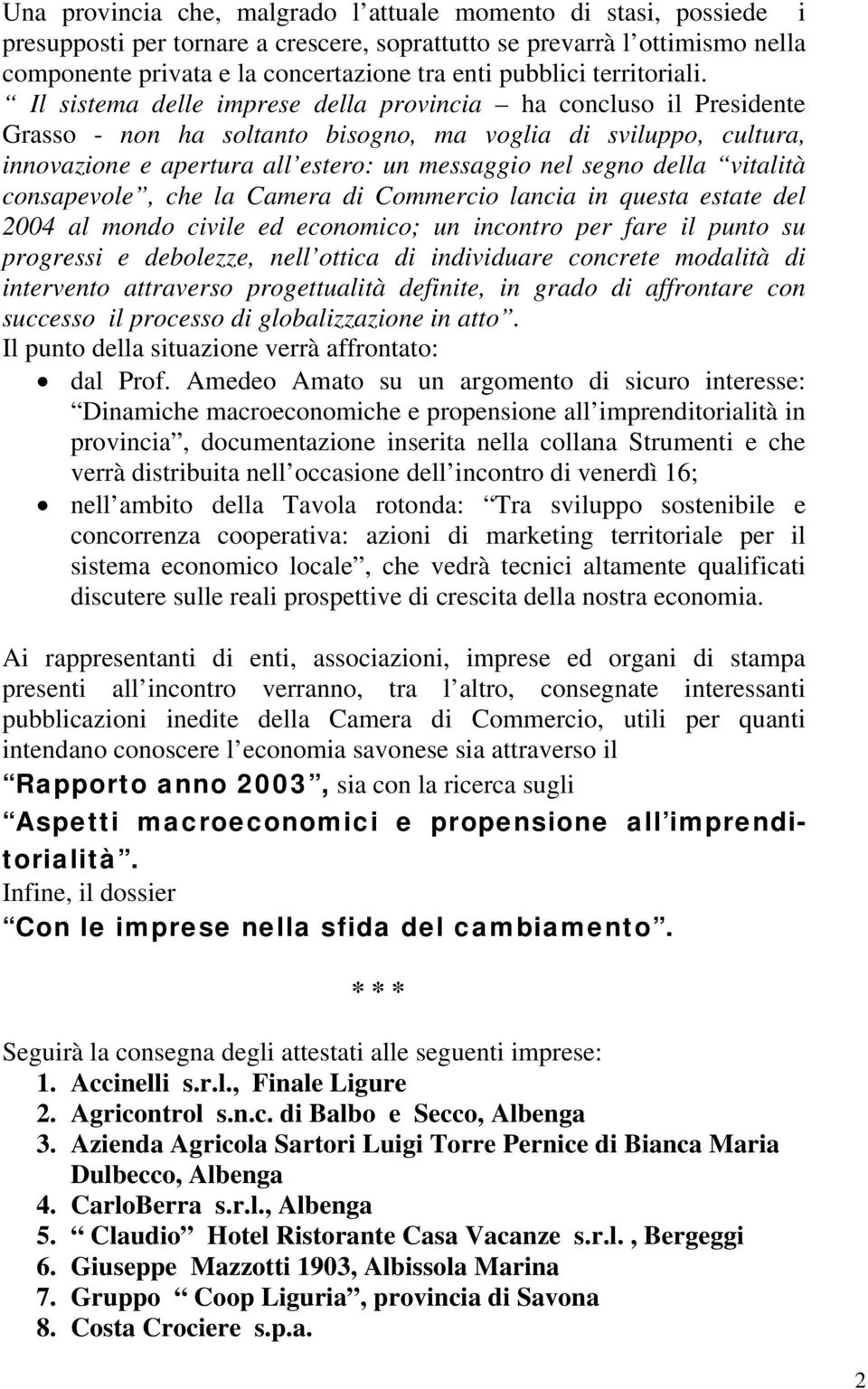 Il sistema delle imprese della provincia ha concluso il Presidente Grasso - non ha soltanto bisogno, ma voglia di sviluppo, cultura, innovazione e apertura all estero: un messaggio nel segno della