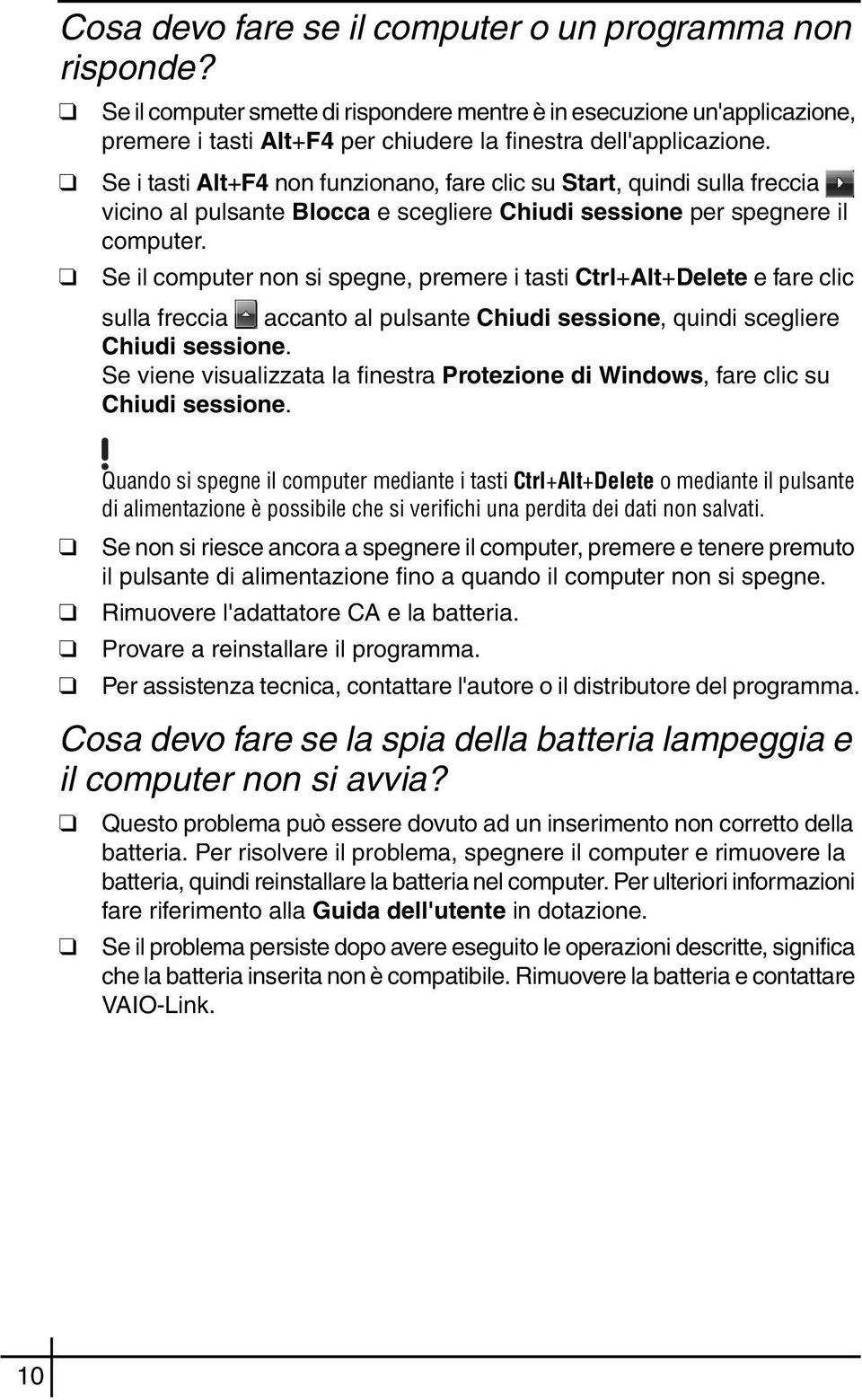 Se i tasti Alt+F4 non funzionano, fare clic su Start, quindi sulla freccia vicino al pulsante Blocca e scegliere Chiudi sessione per spegnere il computer.