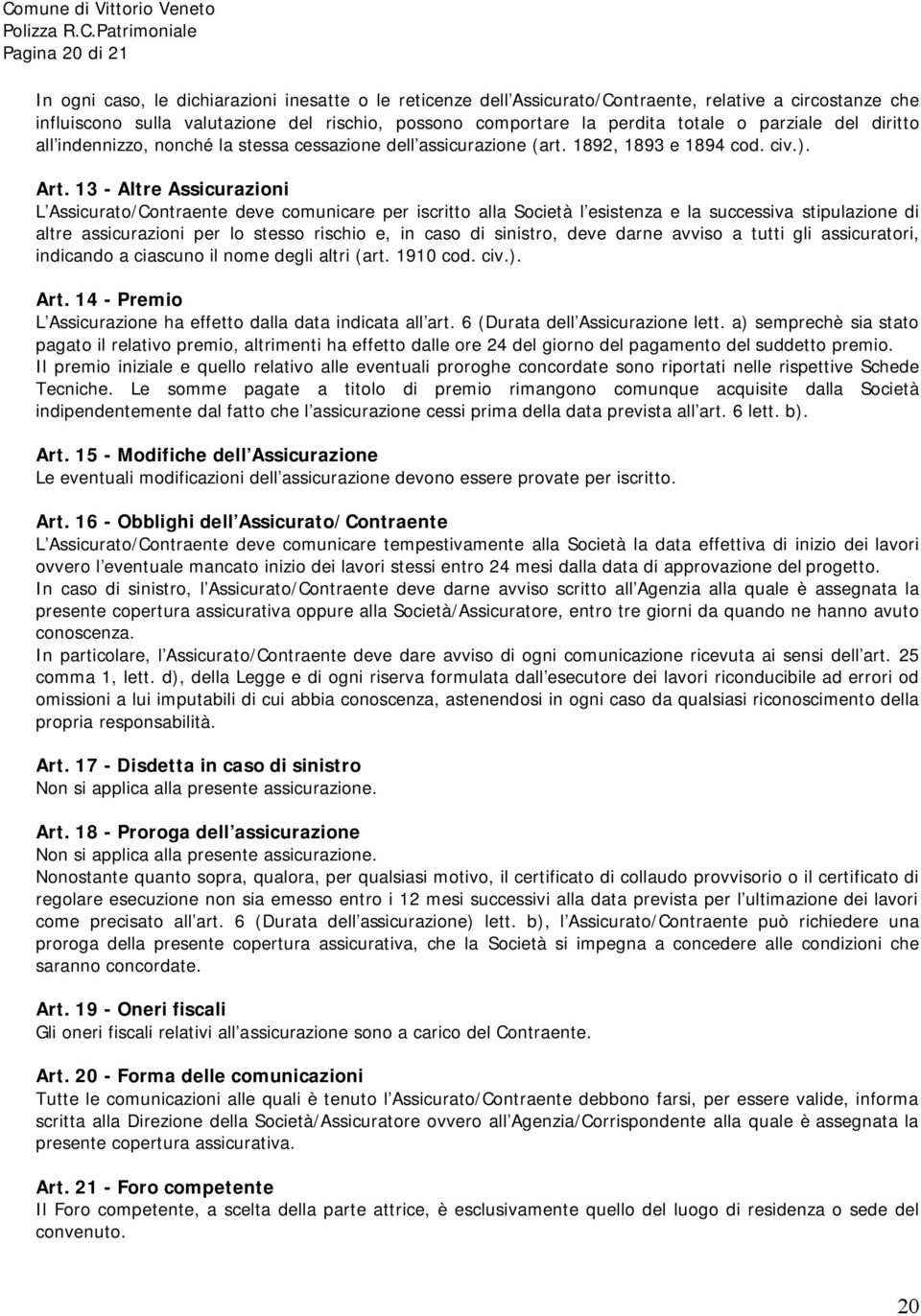 13 - Altre Assicurazioni L Assicurato/Contraente deve comunicare per iscritto alla Società l esistenza e la successiva stipulazione di altre assicurazioni per lo stesso rischio e, in caso di