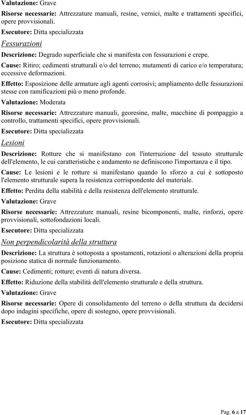 Effetto: Esposizione delle armature agli agenti corrosivi; ampliamento delle fessurazioni stesse con ramificazioni più o meno profonde.