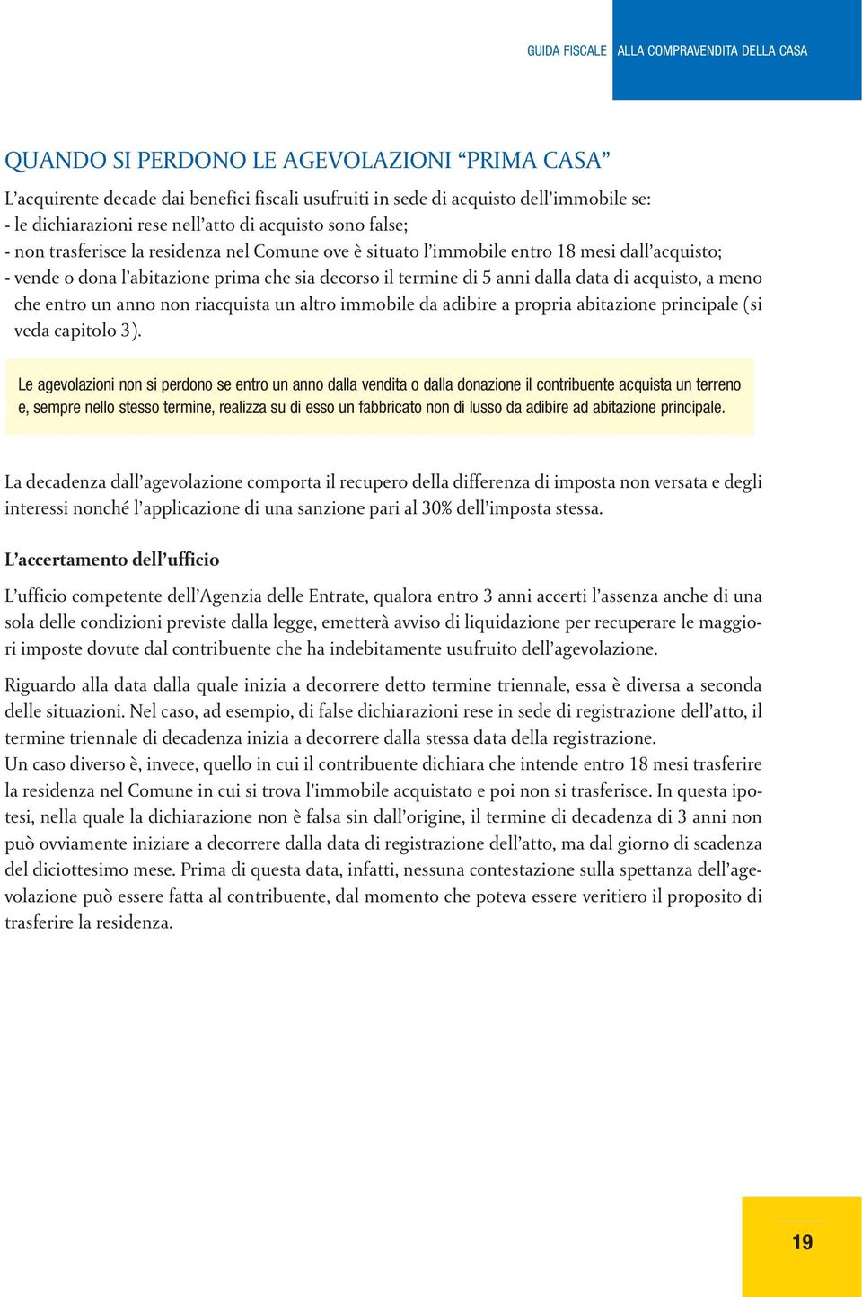 5 anni dalla data di acquisto, a meno che entro un anno non riacquista un altro immobile da adibire a propria abitazione principale (si veda capitolo 3).