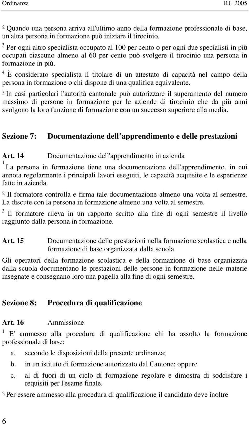 4 È considerato specialista il titolare di un attestato di capacità nel campo della persona in formazione o chi dispone di una qualifica equivalente.