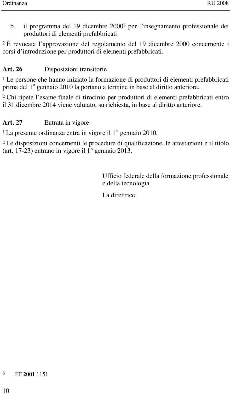 26 Disposizioni transitorie 1 Le persone che hanno iniziato la formazione di produttori di elementi prefabbricati prima del 1 o gennaio 2010 la portano a termine in base al diritto anteriore.