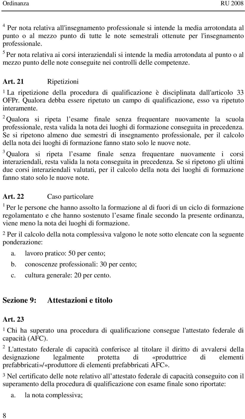 21 Ripetizioni 1 La ripetizione della procedura di qualificazione è disciplinata dall'articolo 33 OFPr. Qualora debba essere ripetuto un campo di qualificazione, esso va ripetuto interamente.