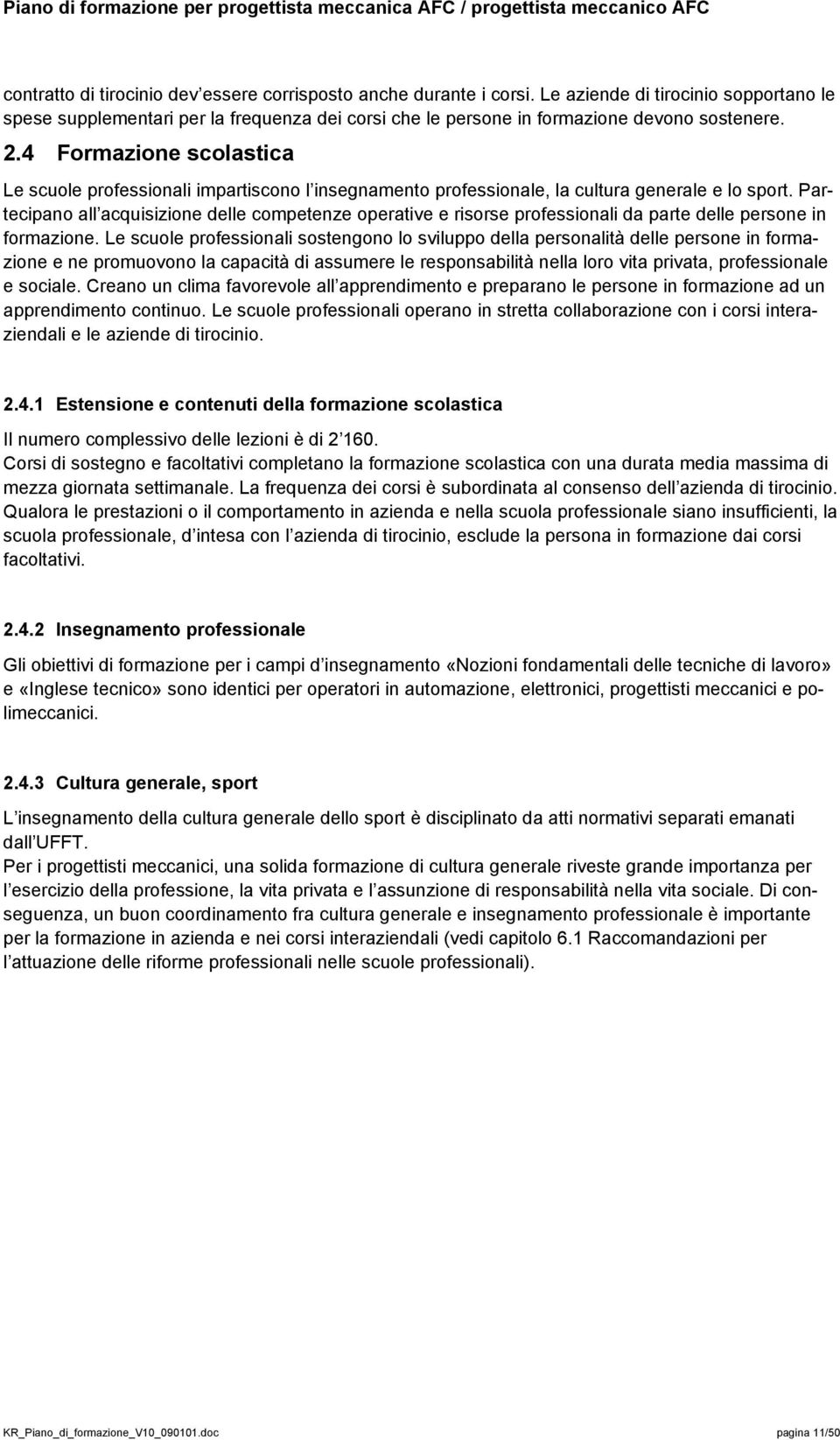 Partecipano all acquisizione delle competenze operative e risorse professionali da parte delle persone in formazione.