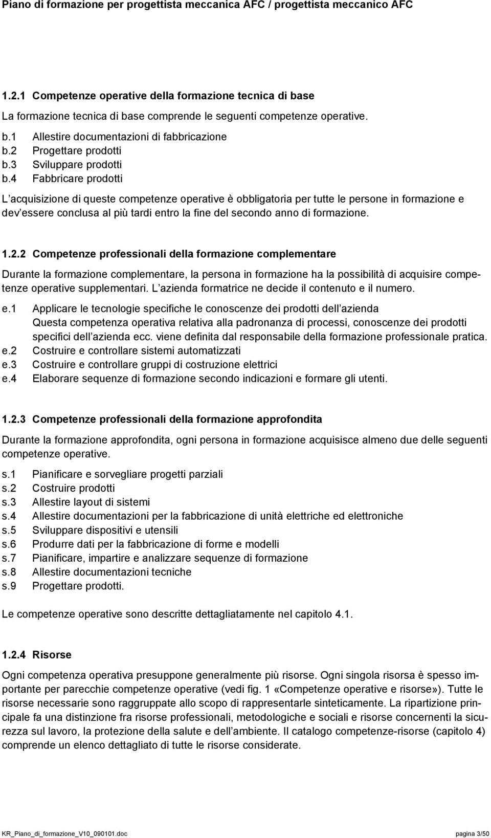 4 Fabbricare prodotti L acquisizione di queste competenze operative è obbligatoria per tutte le persone in formazione e dev essere conclusa al più tardi entro la fine del secondo anno di formazione.