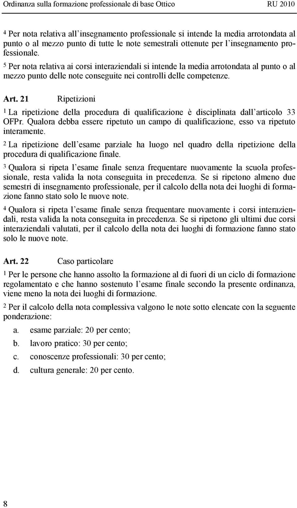 21 Ripetizioni 1 La ripetizione della procedura di qualificazione è disciplinata dall articolo 33 OFPr. Qualora debba essere ripetuto un campo di qualificazione, esso va ripetuto interamente.