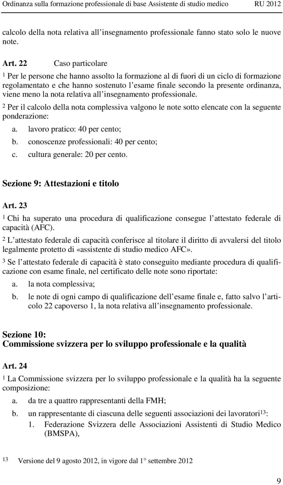 la nota relativa all insegnamento professionale. 2 Per il calcolo della nota complessiva valgono le note sotto elencate con la seguente ponderazione: a. lavoro pratico: 40 per cento; b.