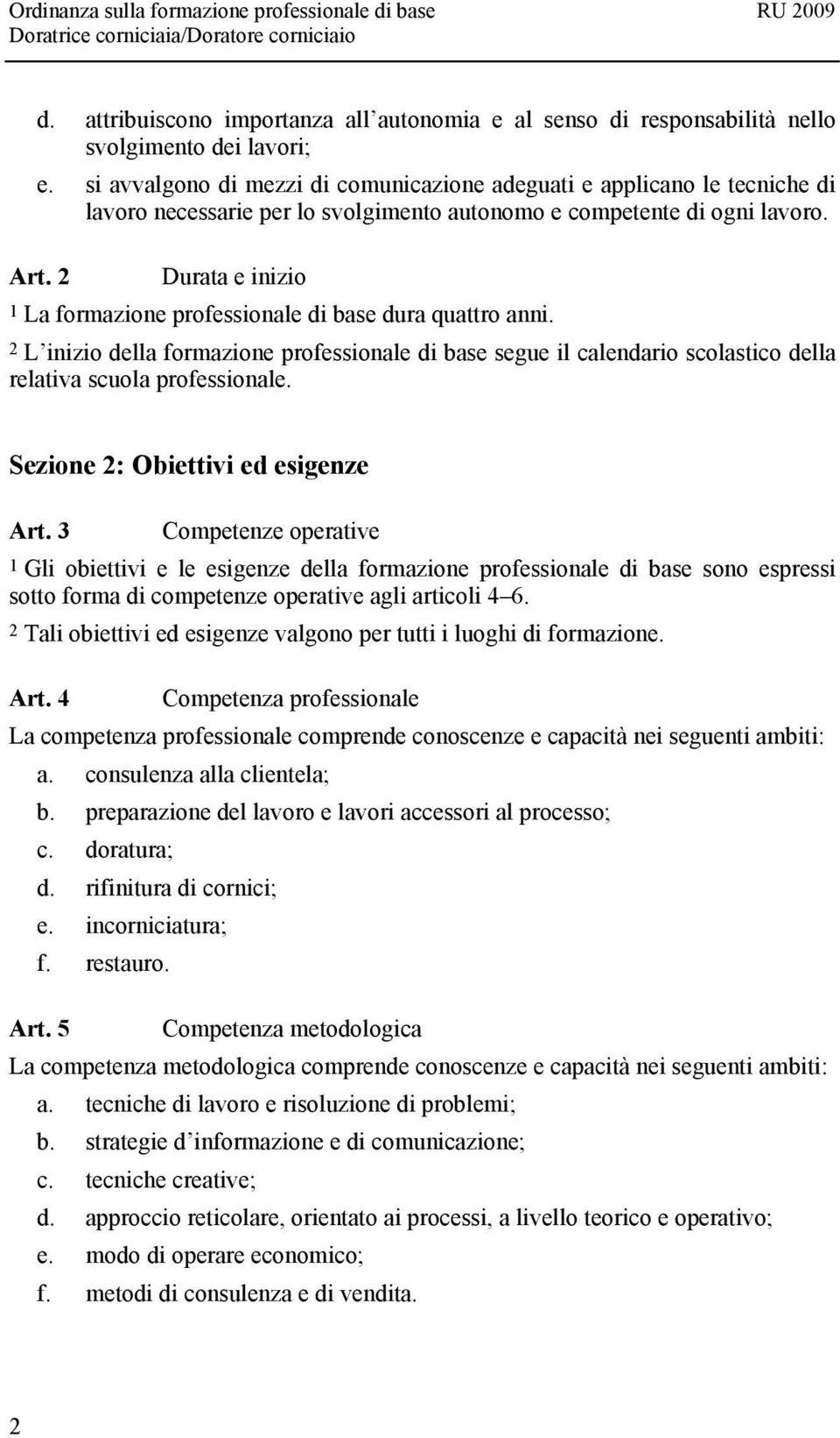 2 Durata e inizio 1 La formazione professionale di base dura quattro anni. 2 L inizio della formazione professionale di base segue il calendario scolastico della relativa scuola professionale.