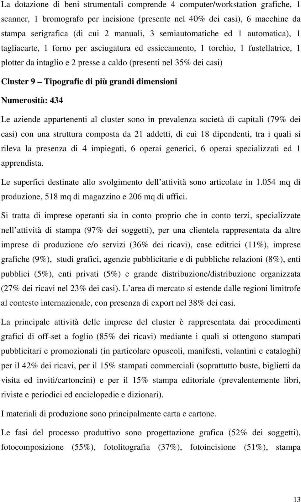 Tipografie di più grandi dimensioni Numerosità: 434 Le aziende appartenenti al cluster sono in prevalenza società di capitali (79% dei casi) con una struttura composta da 21 addetti, di cui 18