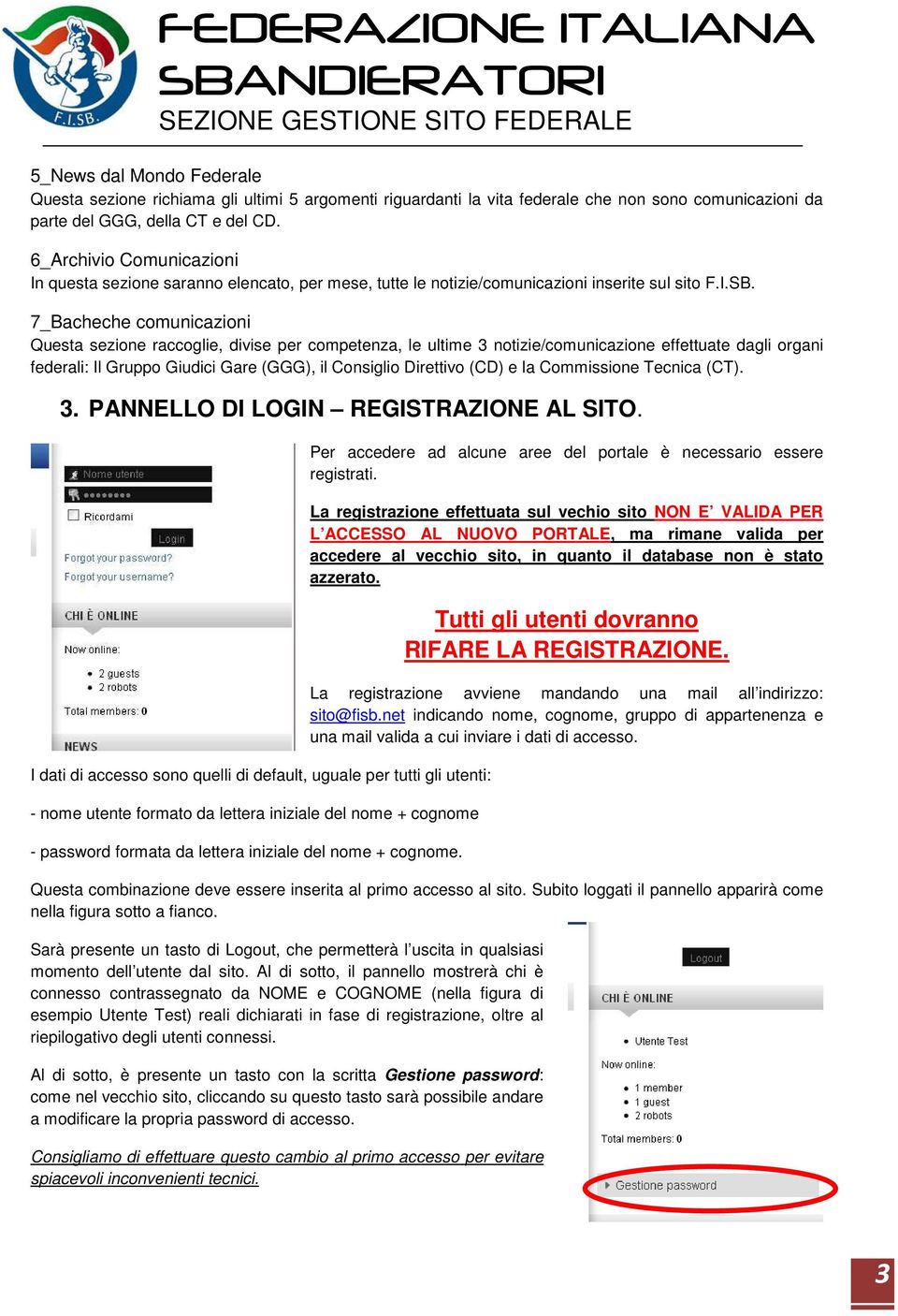 7_Bacheche comunicazioni Questa sezione raccoglie, divise per competenza, le ultime 3 notizie/comunicazione effettuate dagli organi federali: Il Gruppo Giudici Gare (GGG), il Consiglio Direttivo (CD)