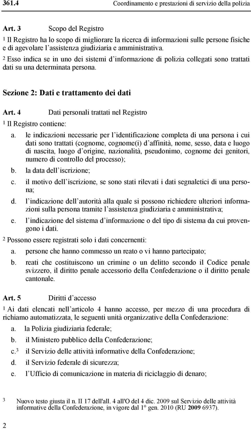 2 Esso indica se in uno dei sistemi di polizia collegati sono trattati dati su una determinata persona. Sezione 2: Dati e trattamento dei dati Art.