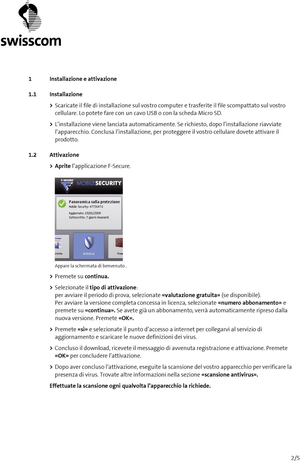 Conclusa l installazione, per proteggere il vostro cellulare dovete attivare il prodotto. 1.2 Attivazione > Aprite l applicazione F-Secure. Appare la schermata di benvenuto. > Premete su continua.