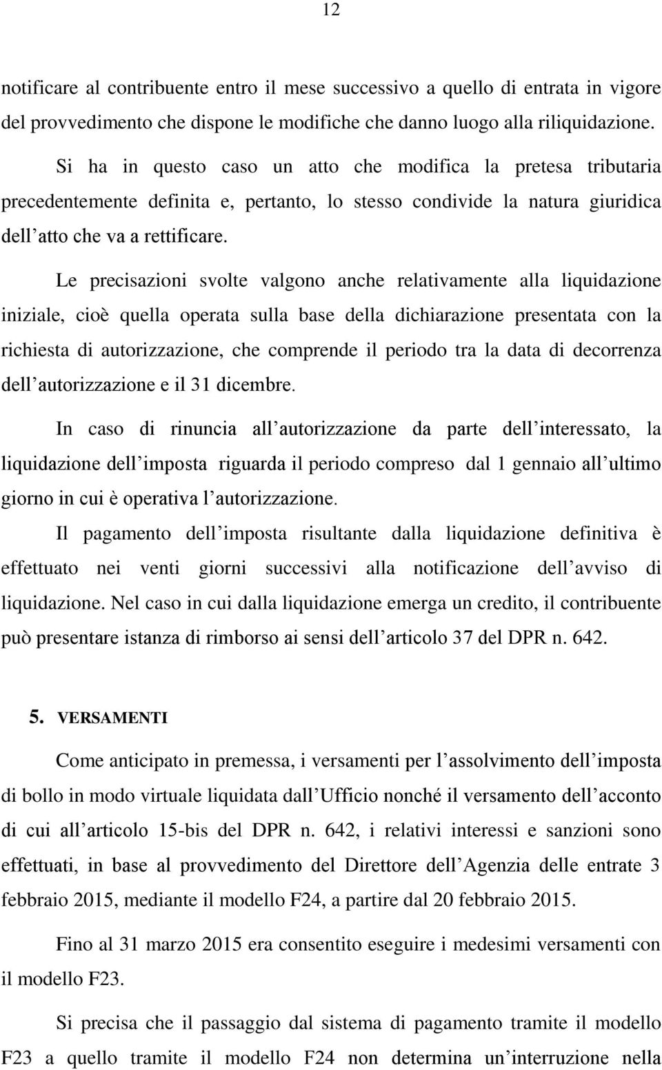 Le precisazioni svolte valgono anche relativamente alla liquidazione iniziale, cioè quella operata sulla base della dichiarazione presentata con la richiesta di autorizzazione, che comprende il