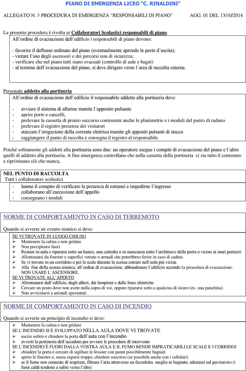 percorsi non di sicurezza; - verificare che nel piano tutti siano evacuati (controllo di aule e bagni) - al termine dell evacuazione del piano, si deve dirigere verso l area di raccolta esterna.