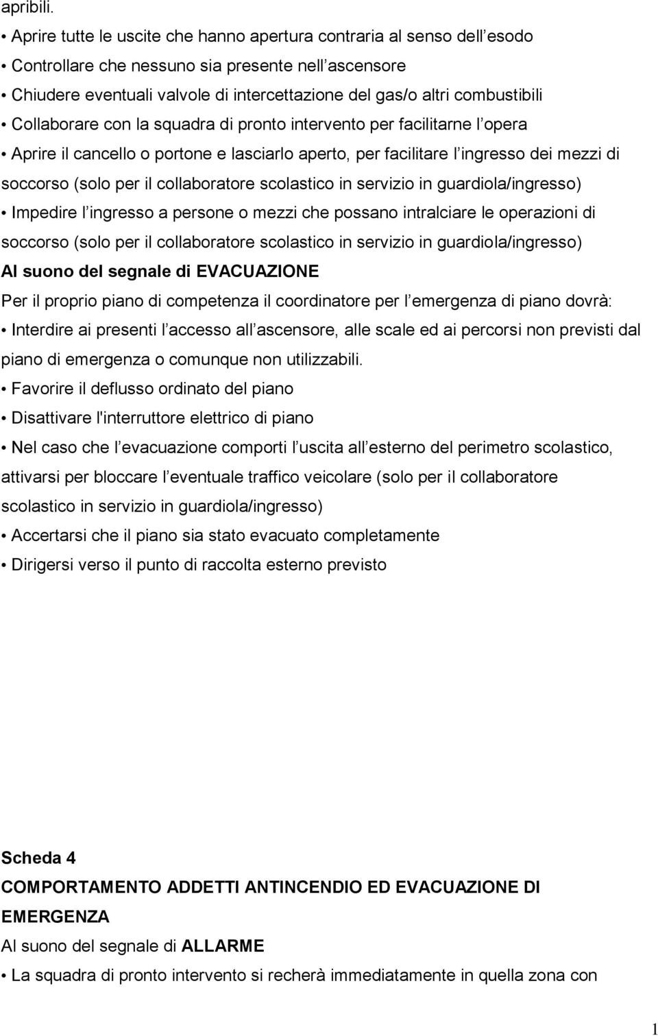 Collaborare con la squadra di pronto intervento per facilitarne l opera Aprire il cancello o portone e lasciarlo aperto, per facilitare l ingresso dei mezzi di soccorso (solo per il collaboratore