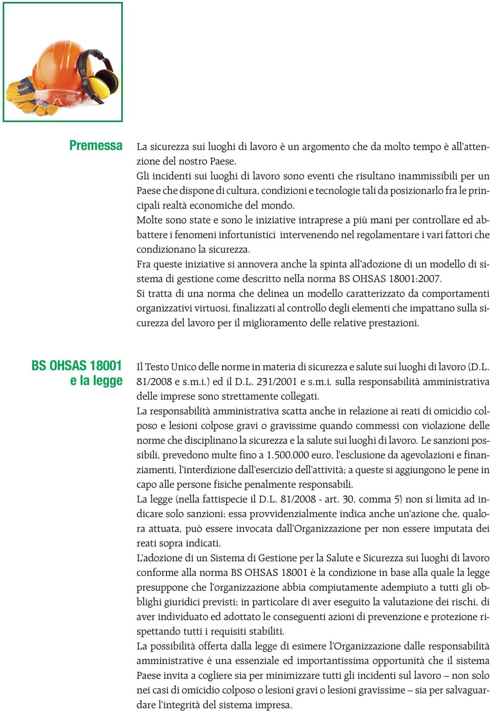 mondo. Molte sono state e sono le iniziative intraprese a più mani per controllare ed abbattere i fenomeni infortunistici intervenendo nel regolamentare i vari fattori che condizionano la sicurezza.