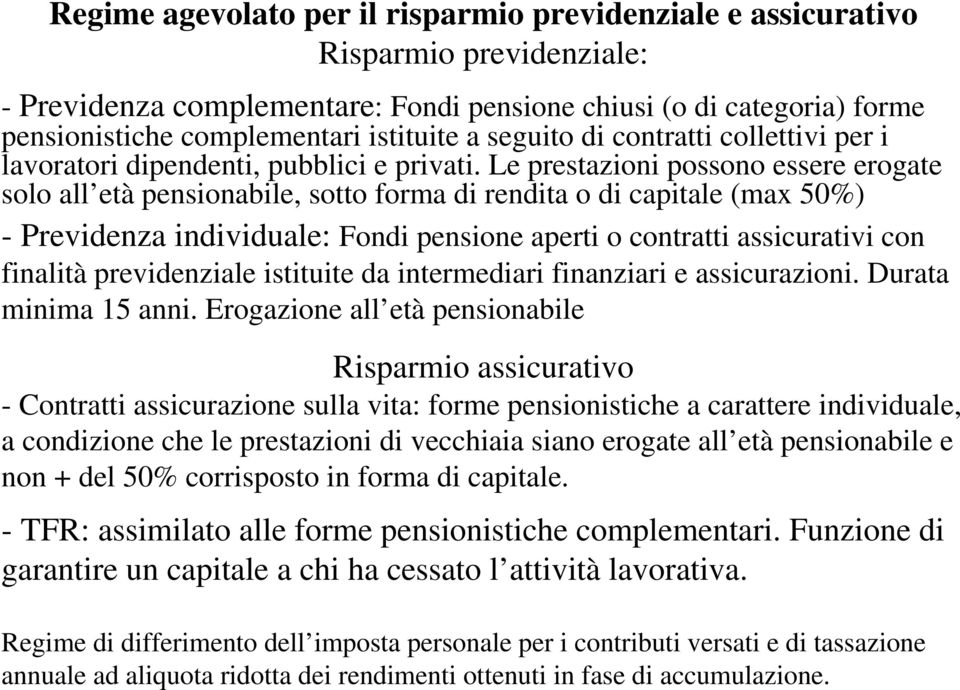 Le prestazioni possono essere erogate solo all età pensionabile, sotto forma di rendita o di capitale (max 50%) - Previdenza individuale: Fondi pensione aperti o contratti assicurativi con finalità