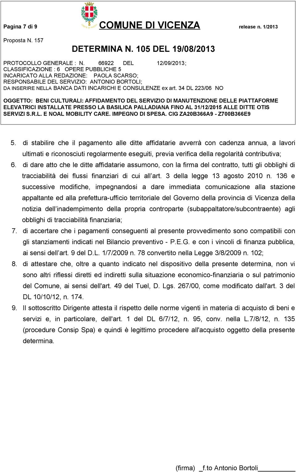 di dare atto che le ditte affidatarie assumono, con la firma del contratto, tutti gli obblighi di tracciabilità dei flussi finanziari di cui all art. 3 della legge 13 agosto 2010 n.