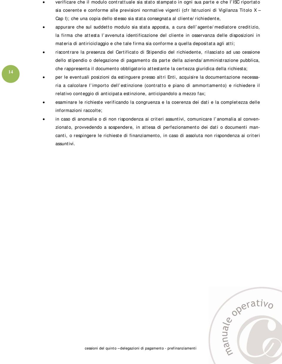 cliente in sservanza delle dispsizini in materia di antiriciclaggi e che tale firma sia cnfrme a quella depsitata agli atti; riscntrare la presenza del Certificat di Stipendi del richiedente,