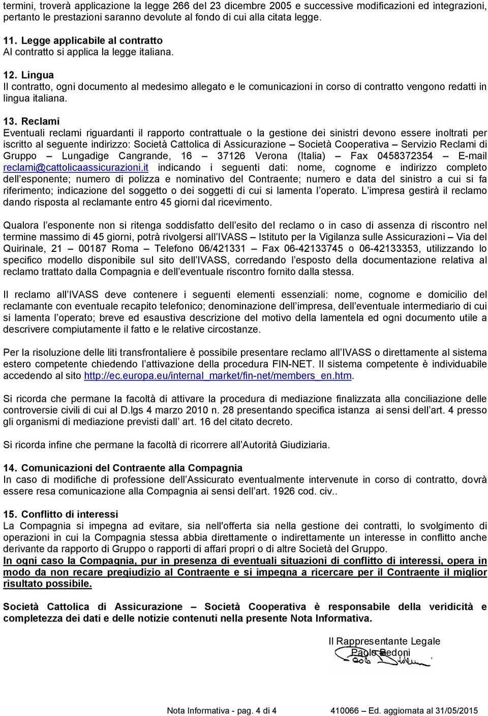 Lingua Il contratto, ogni documento al medesimo allegato e le comunicazioni in corso di contratto vengono redatti in lingua italiana. 13.