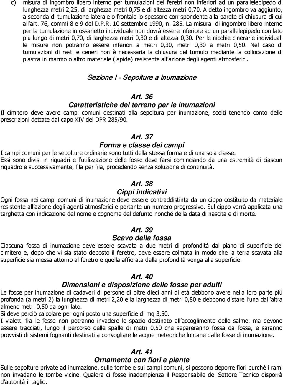 La misura di ingombro libero interno per la tumulazione in ossarietto individuale non dovrà essere inferiore ad un parallelepipedo con lato più lungo di metri 0,70, di larghezza metri 0,30 e di