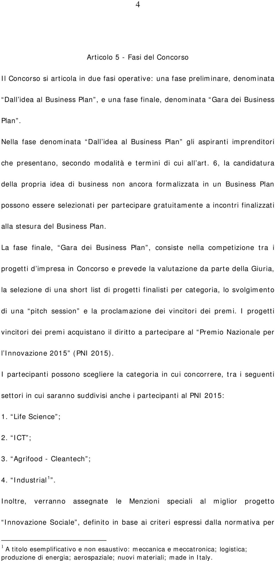 6, la candidatura della propria idea di business non ancora formalizzata in un Business Plan possono essere selezionati per partecipare gratuitamente a incontri finalizzati alla stesura del Business