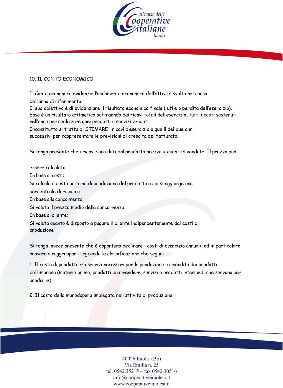 Esso è un risultato aritmetico sottraendo dai ricavi totali dell esercizio, tutti i costi sostenuti nell anno per realizzare quei prodotti o servizi venduti.