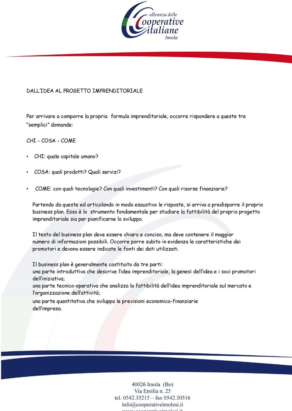 Partendo da queste ed articolando in modo esaustivo le risposte, si arriva a predisporre il proprio business plan.