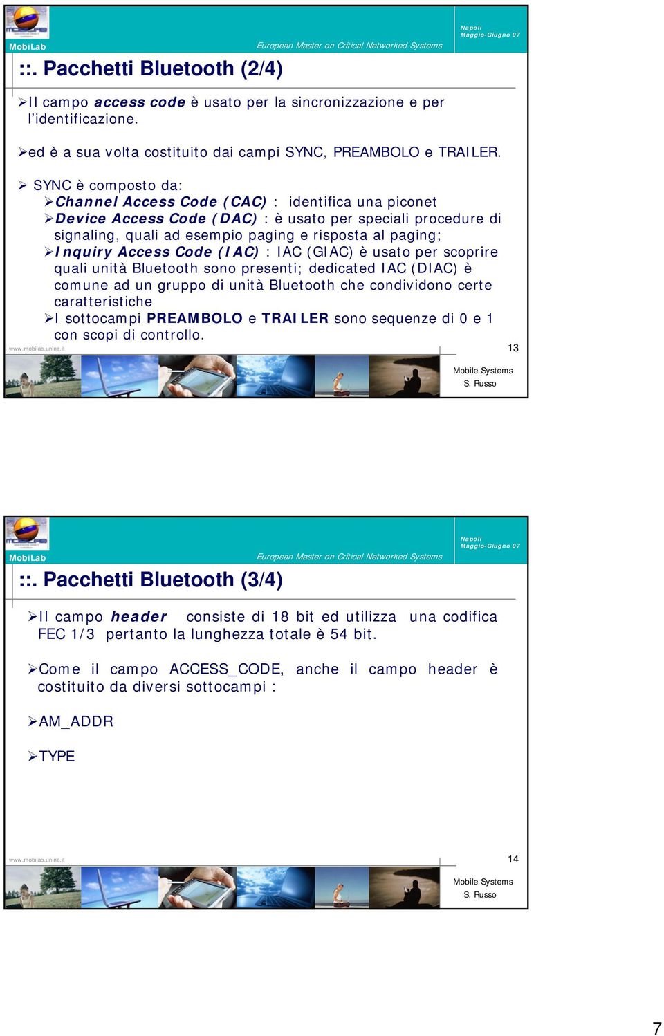 Access Code (IAC) : IAC (GIAC) è usato per scoprire quali unità Bluetooth sono presenti; dedicated IAC (DIAC) è comune ad un gruppo di unità Bluetooth che condividono certe caratteristiche I