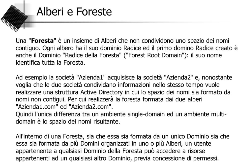 Ad esempio la società "Azienda1" acquisisce la società "Azienda2" e, nonostante voglia che le due società condividano informazioni nello stesso tempo vuole realizzare una struttura Active Directory