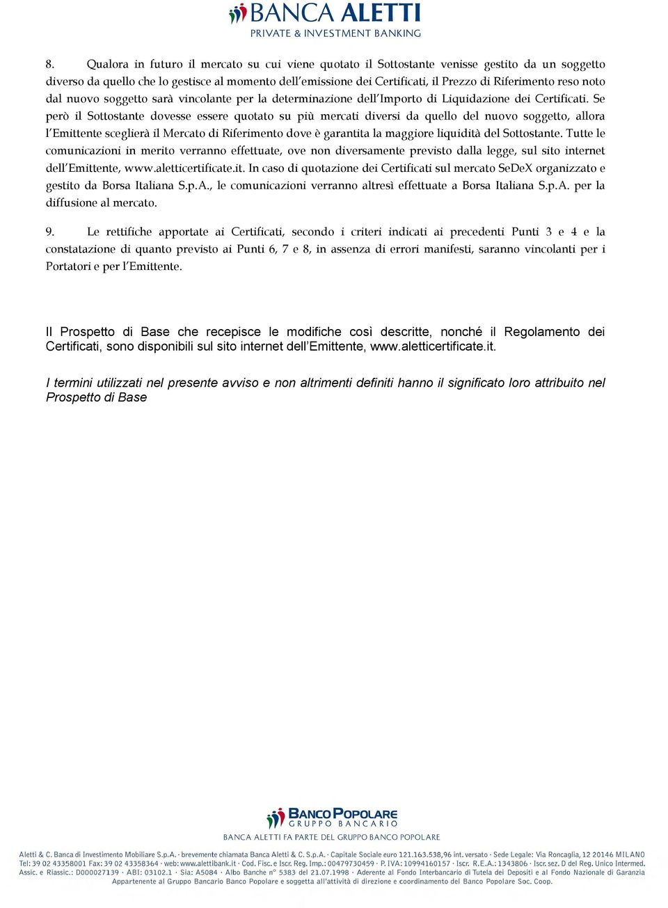 Se però il Sottostante dovesse essere quotato su più mercati diversi da quello del nuovo soggetto, allora l Emittente sceglierà il Mercato di Riferimento dove è garantita la maggiore liquidità del