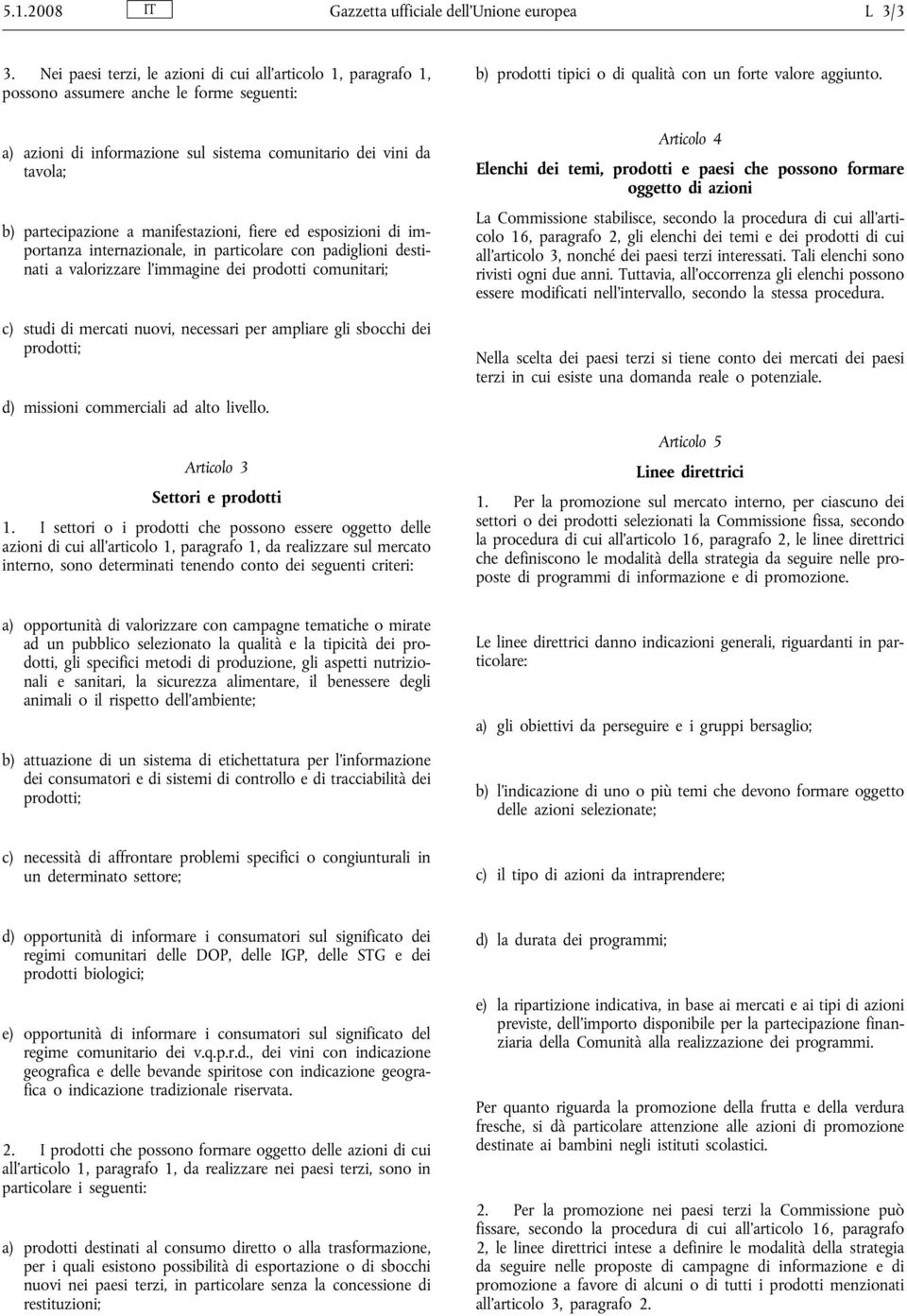 manifestazioni, fiere ed esposizioni di importanza internazionale, in particolare con padiglioni destinati a valorizzare l immagine dei prodotti comunitari; c) studi di mercati nuovi, necessari per