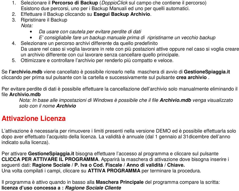 Ripristinare il Backup Da usare con cautela per evitare perdite di dati E consigliabile fare un backup manuale prima di ripristinarne un vecchio backup 4.