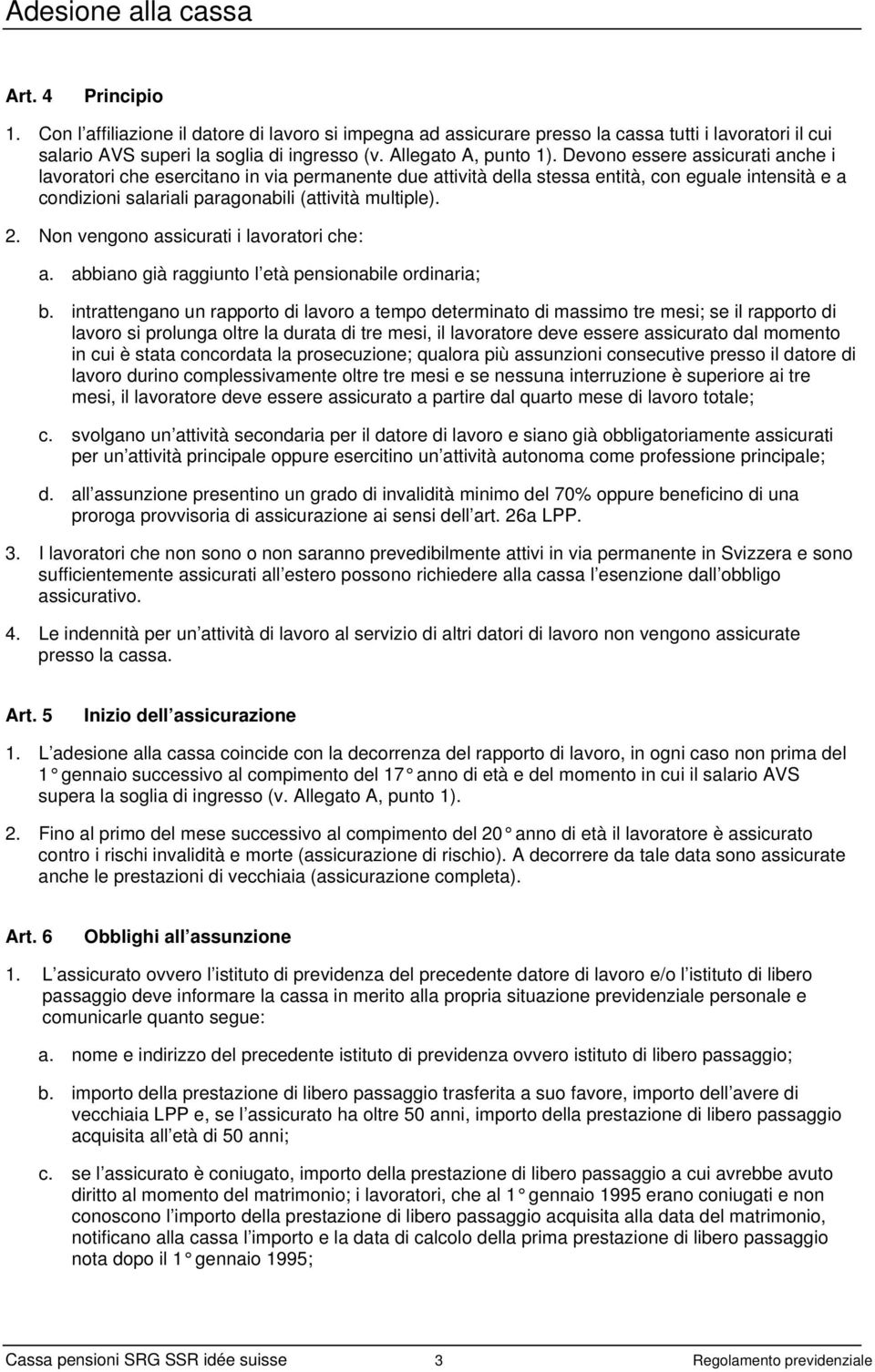 Devono essere assicurati anche i lavoratori che esercitano in via permanente due attività della stessa entità, con eguale intensità e a condizioni salariali paragonabili (attività multiple). 2.