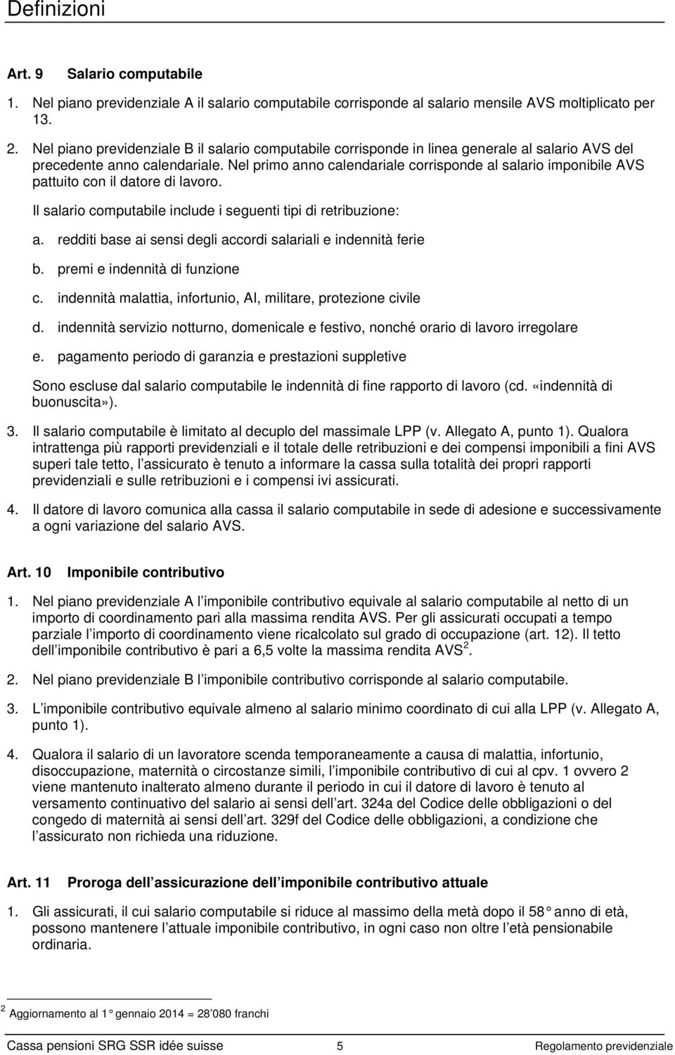 Nel primo anno calendariale corrisponde al salario imponibile AVS pattuito con il datore di lavoro. Il salario computabile include i seguenti tipi di retribuzione: a.