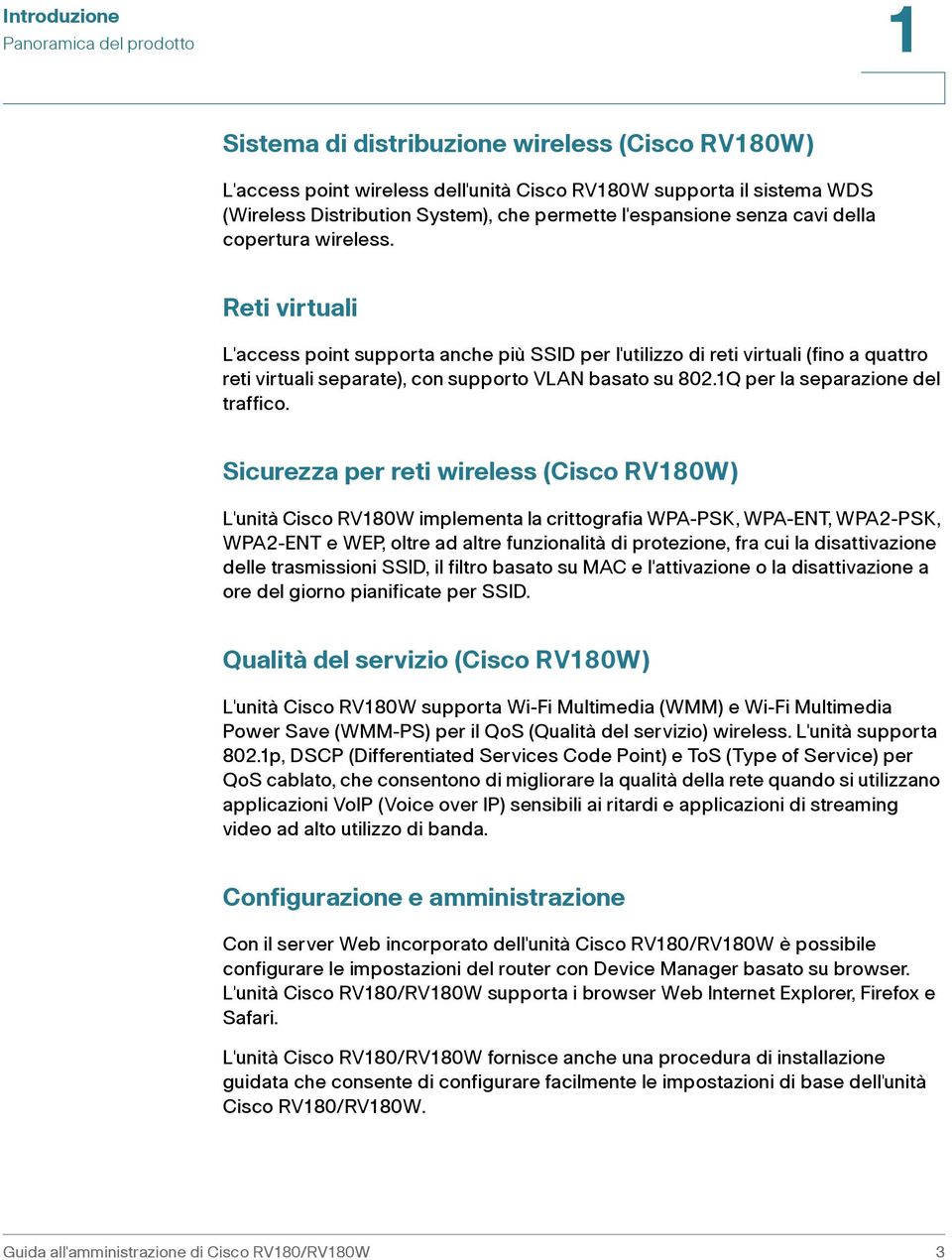 Reti virtuali L'access point supporta anche più SSID per l'utilizzo di reti virtuali (fino a quattro reti virtuali separate), con supporto VLAN basato su 802.1Q per la separazione del traffico.