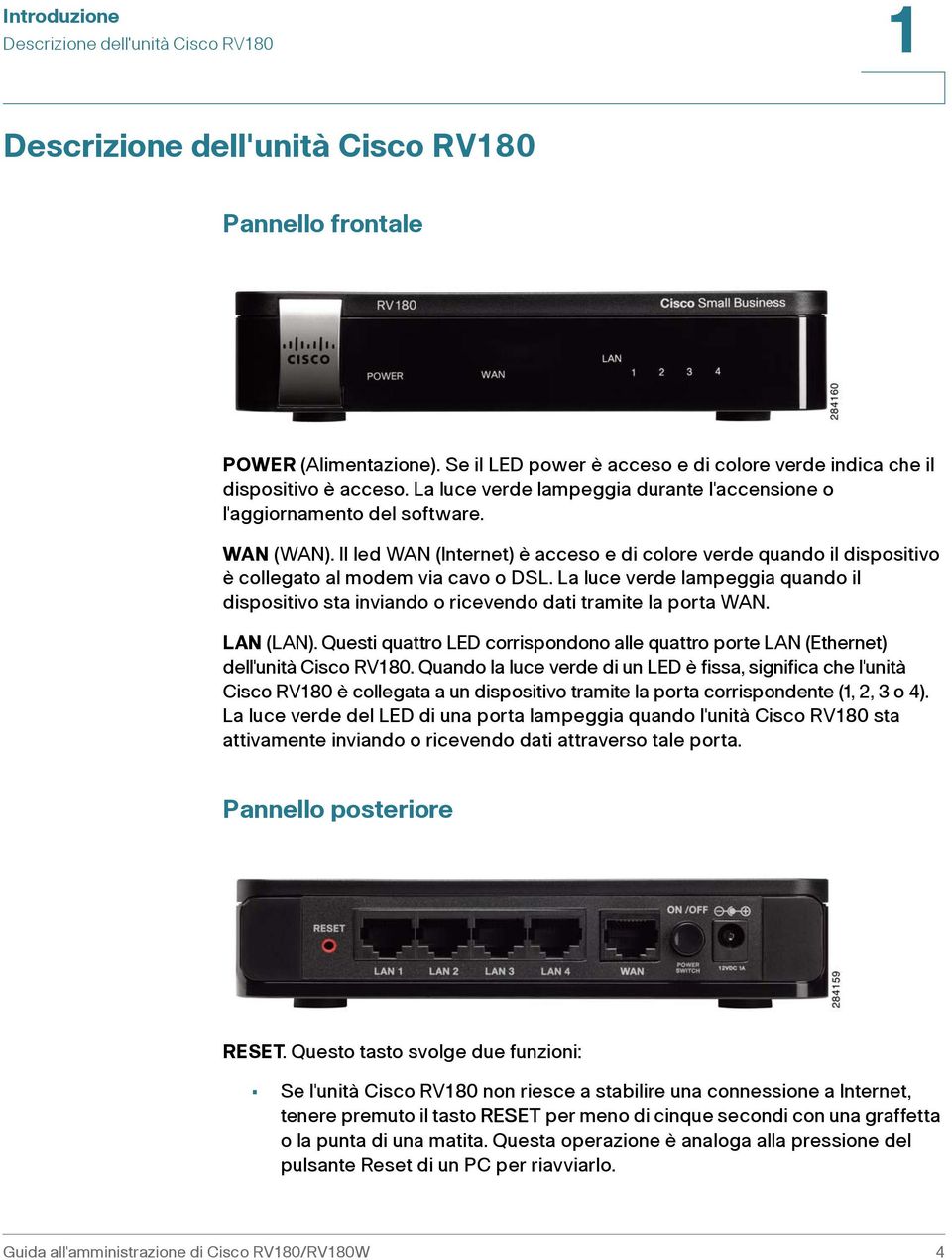 Il led WAN (Internet) è acceso e di colore verde quando il dispositivo è collegato al modem via cavo o DSL.