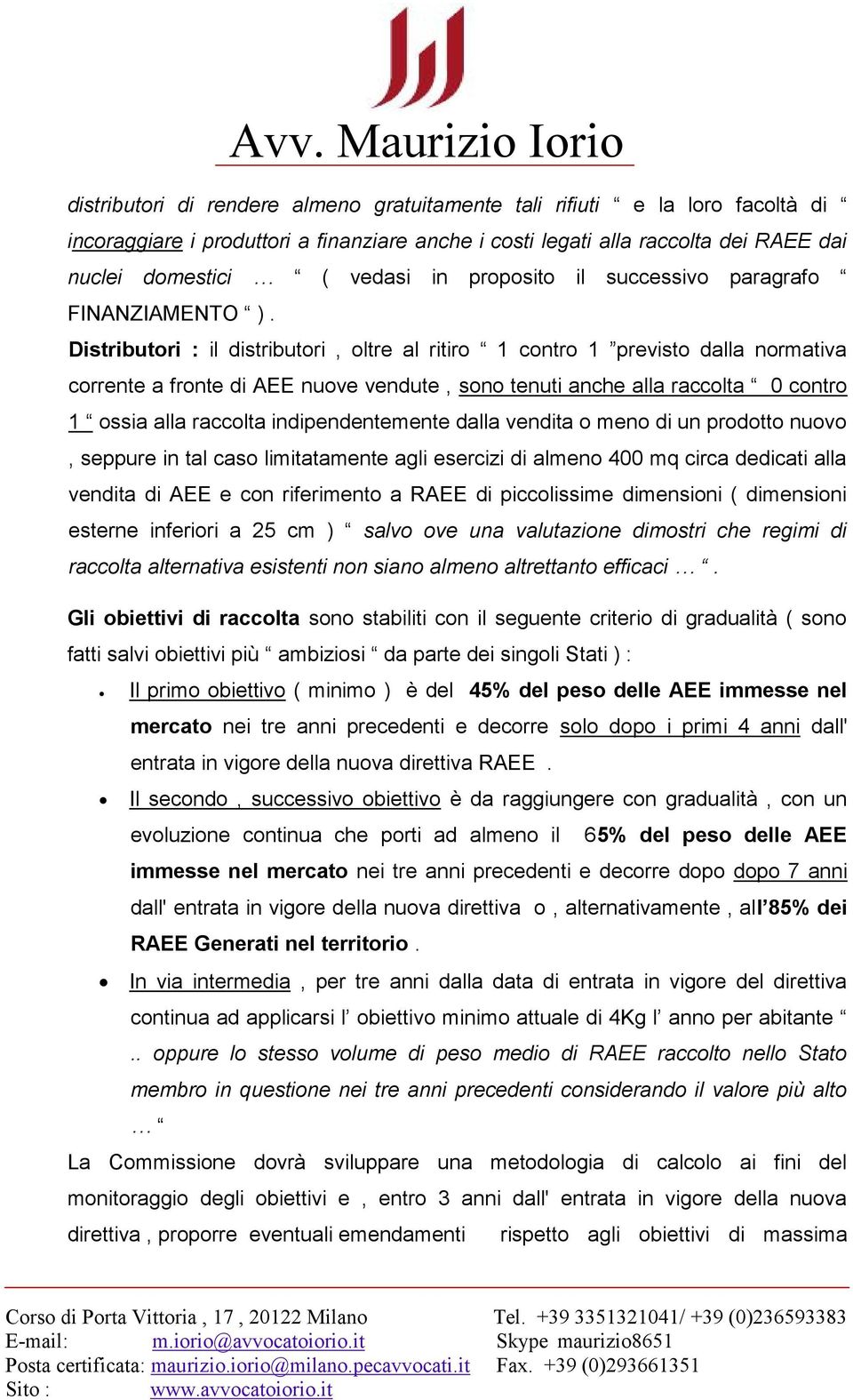 Distributori : il distributori, oltre al ritiro 1 contro 1 previsto dalla normativa corrente a fronte di AEE nuove vendute, sono tenuti anche alla raccolta 0 contro 1 ossia alla raccolta