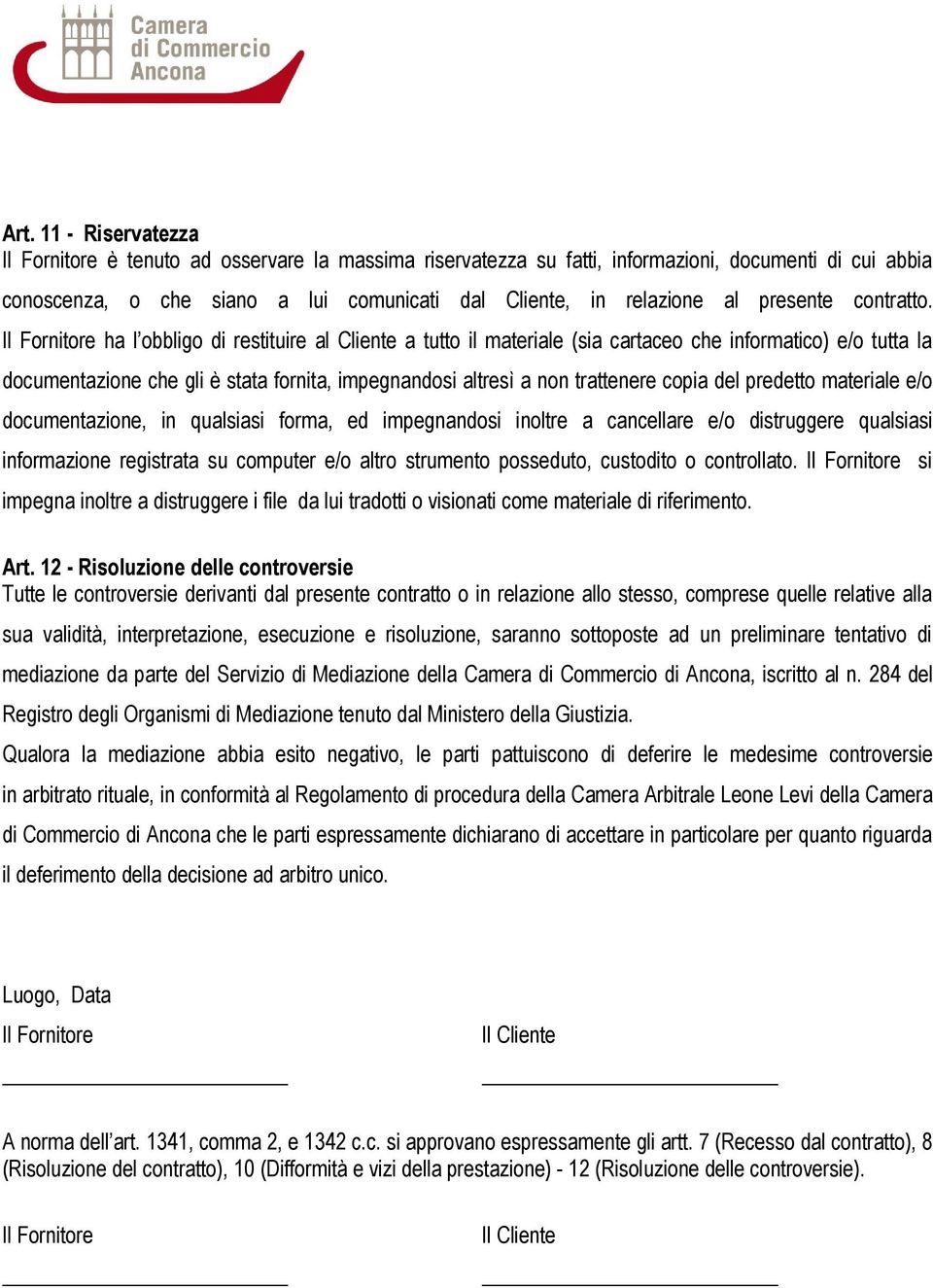 Il Fornitore ha l obbligo di restituire al Cliente a tutto il materiale (sia cartaceo che informatico) e/o tutta la documentazione che gli è stata fornita, impegnandosi altresì a non trattenere copia