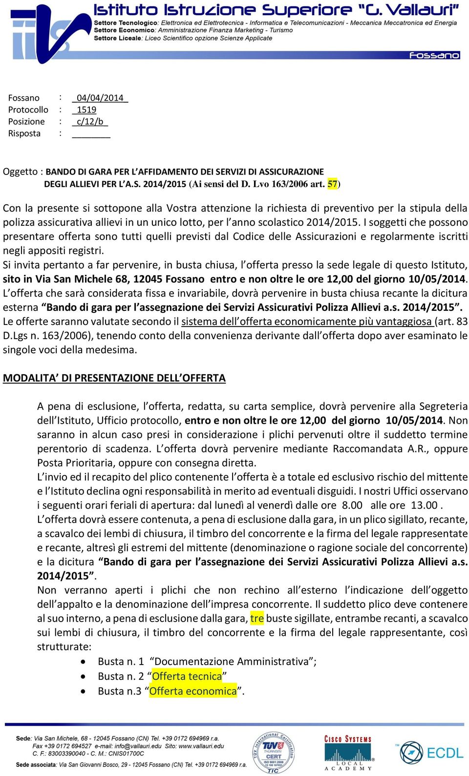 57) Con la presente si sottopone alla Vostra attenzione la richiesta di preventivo per la stipula della polizza assicurativa allievi in un unico lotto, per l anno scolastico 2014/2015.