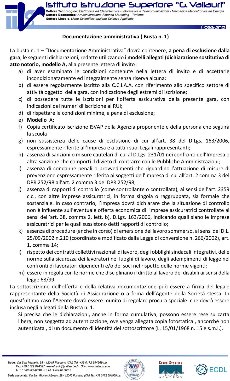 A, alla presente lettera di invito : a) di aver esaminato le condizioni contenute nella lettera di invito e di accettarle incondizionatamente ed integralmente senza riserva alcuna; b) di essere