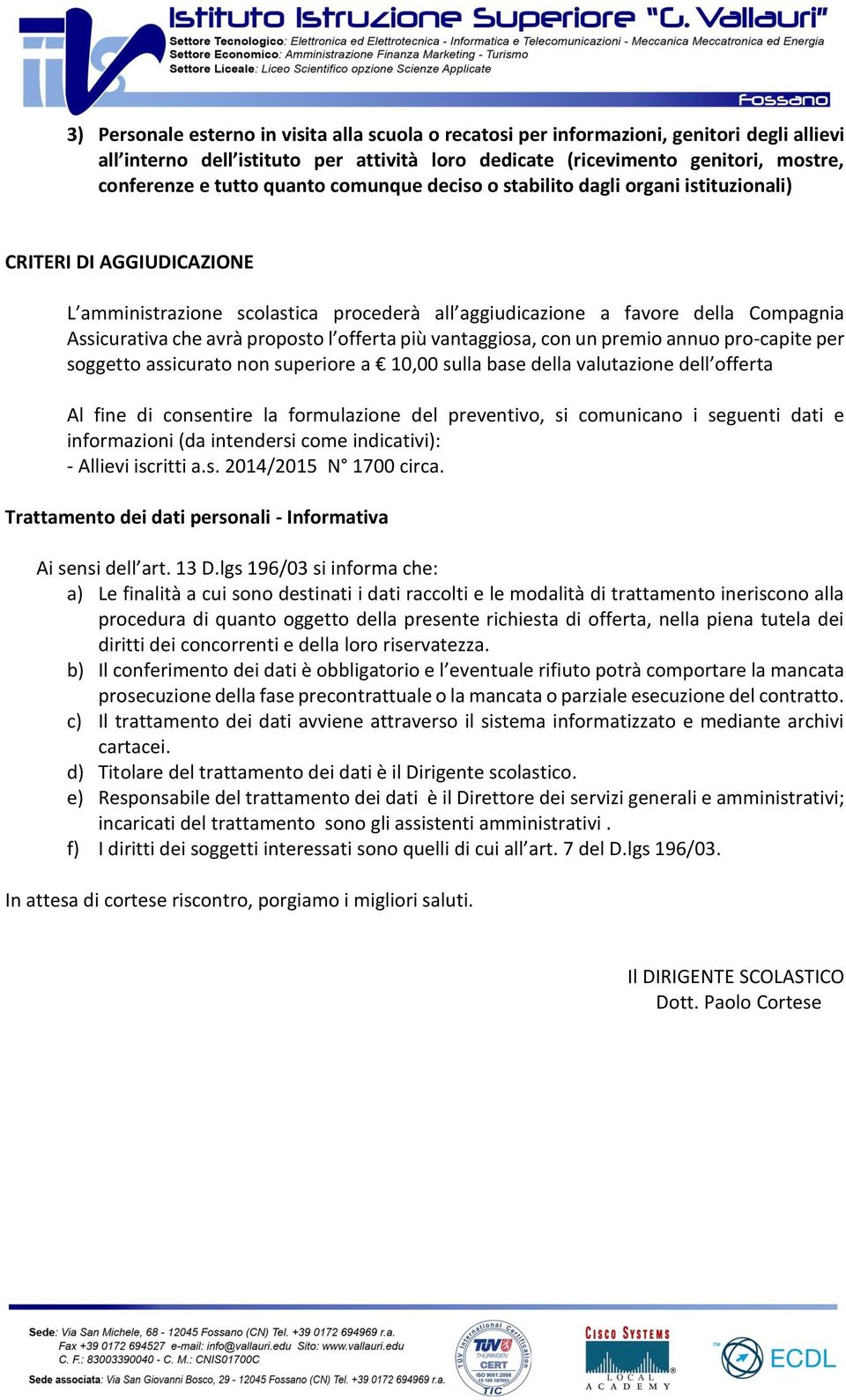 proposto l offerta più vantaggiosa, con un premio annuo pro-capite per soggetto assicurato non superiore a 10,00 sulla base della valutazione dell offerta Al fine di consentire la formulazione del