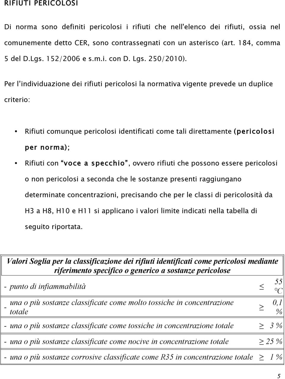 Per l individuazione dei rifiuti pericolosi la normativa vigente prevede un duplice criterio: Rifiuti comunque pericolosi identificati come tali direttamente (pericolosi per norma); Rifiuti con voce