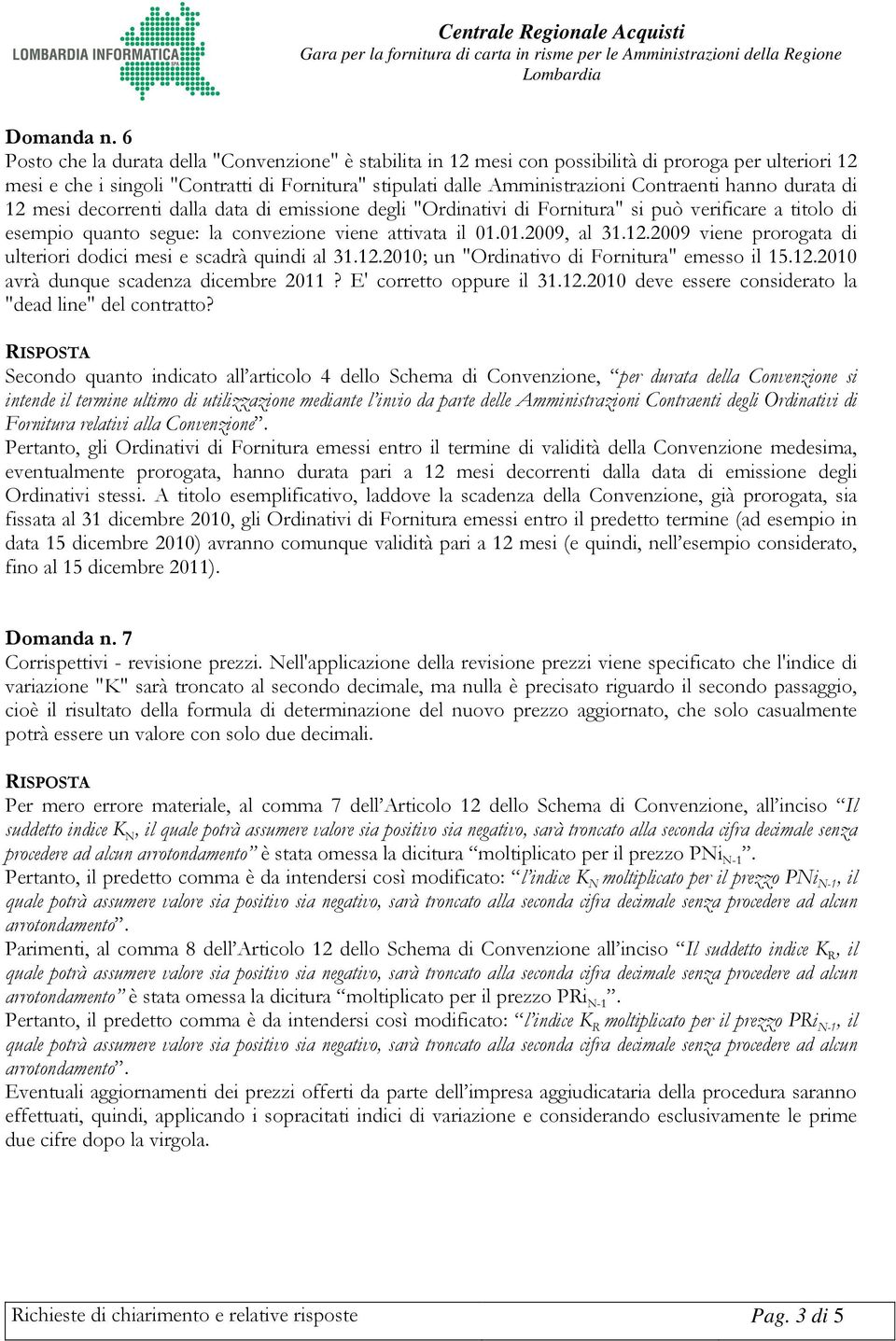 hanno durata di 12 mesi decorrenti dalla data di emissione degli "Ordinativi di Fornitura" si può verificare a titolo di esempio quanto segue: la convezione viene attivata il 01.01.2009, al 31.12.2009 viene prorogata di ulteriori dodici mesi e scadrà quindi al 31.